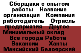 Сборщики с опытом работы › Название организации ­ Компания-работодатель › Отрасль предприятия ­ Другое › Минимальный оклад ­ 1 - Все города Работа » Вакансии   . Ханты-Мансийский,Белоярский г.